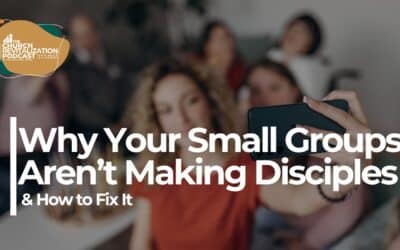 3 Reasons Your Small Groups Aren’t Making Disciples